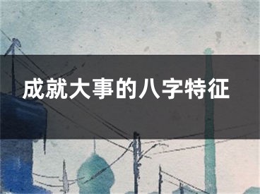 成就大事的八字特征