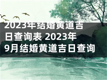 2023年结婚黄道吉日查询表 2023年9月结婚黄道吉日查询