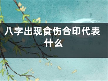 八字出现食伤合印代表什么