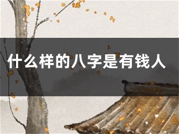 什么样的八字是有钱人