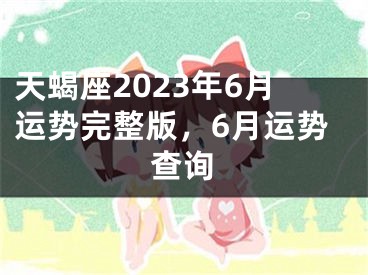 天蝎座2023年6月运势完整版，6月运势查询