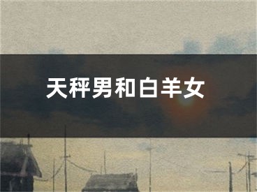 天秤男和白羊女