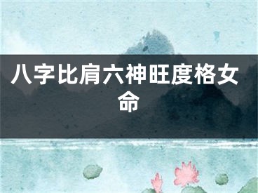 八字比肩六神旺度格女命