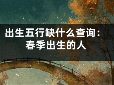出生五行缺什么查询：春季出生的人