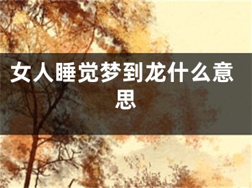 女人睡觉梦到龙什么意思