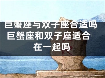 巨蟹座与双子座合适吗 巨蟹座和双子座适合在一起吗