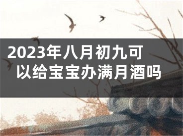 2023年八月初九可以给宝宝办满月酒吗
