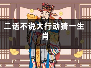 二话不说大行动猜一生肖