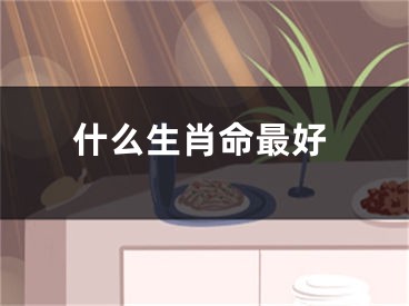什么生肖命最好
