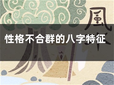 性格不合群的八字特征