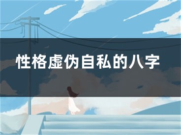 性格虚伪自私的八字