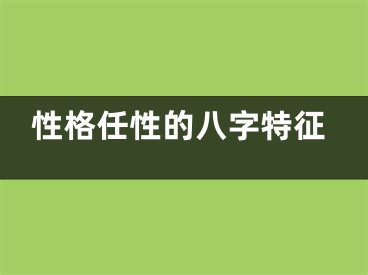 性格任性的八字特征