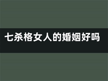 七杀格女人的婚姻好吗