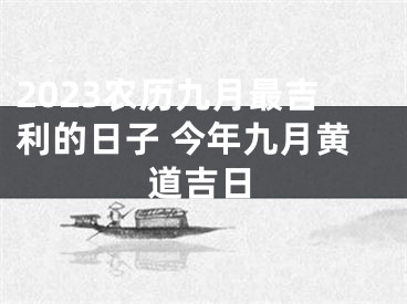 2023农历九月最吉利的日子 今年九月黄道吉日
