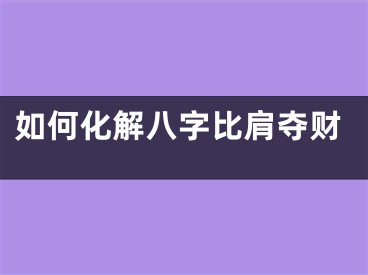 如何化解八字比肩夺财