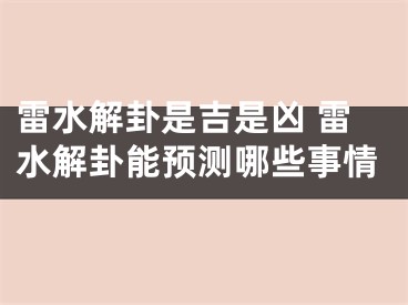 雷水解卦是吉是凶 雷水解卦能预测哪些事情