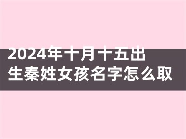 2024年十月十五出生秦姓女孩名字怎么取