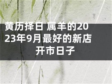 黄历择日 属羊的2023年9月最好的新店开市日子