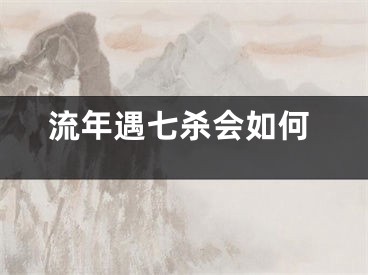 流年遇七杀会如何