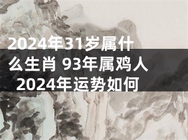 2024年31岁属什么生肖 93年属鸡人2024年运势如何