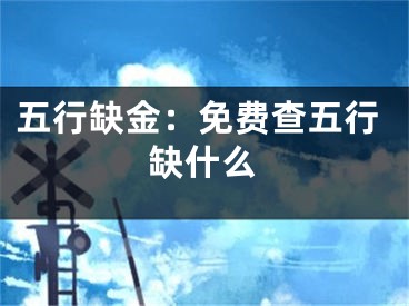 五行缺金：免费查五行缺什么
