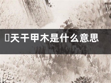 ​天干甲木是什么意思