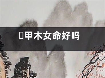 ​甲木女命好吗