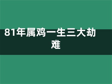 81年属鸡一生三大劫难