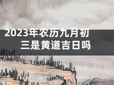 2023年农历九月初三是黄道吉日吗