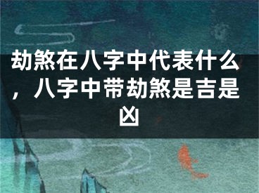 劫煞在八字中代表什么，八字中带劫煞是吉是凶