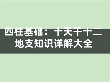 四柱基础：十天干十二地支知识详解大全