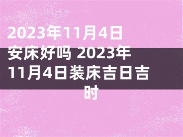 2023年11月4日安床好吗 2023年11月4日装床吉日吉时