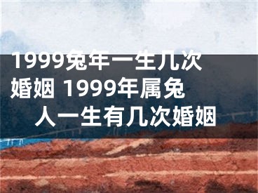 1999兔年一生几次婚姻 1999年属兔人一生有几次婚姻