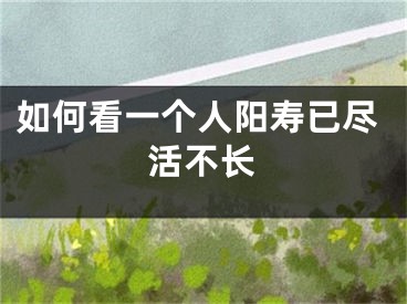 如何看一个人阳寿已尽活不长