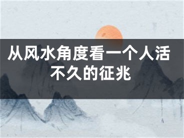 从风水角度看一个人活不久的征兆