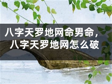 八字天罗地网命男命，八字天罗地网怎么破