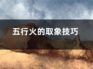 五行火的取象技巧