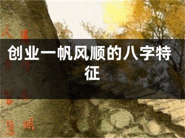 创业一帆风顺的八字特征