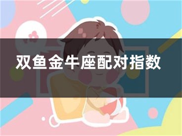 双鱼金牛座配对指数