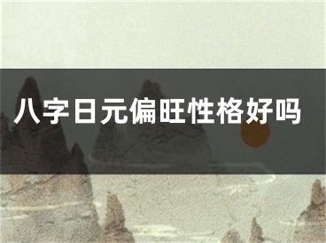 八字日元偏旺性格好吗