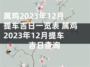 属鸡2023年12月提车吉日一览表 属鸡2023年12月提车吉日查询