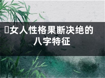 ​女人性格果断决绝的八字特征