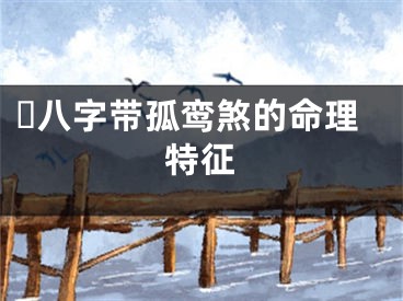 ​八字带孤鸾煞的命理特征