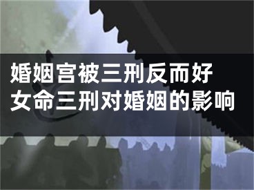 婚姻宫被三刑反而好 女命三刑对婚姻的影响