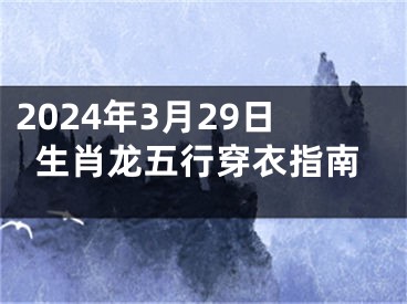 2024年3月29日生肖龙五行穿衣指南