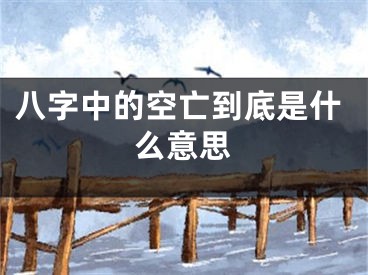 八字中的空亡到底是什么意思
