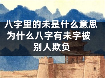 八字里的未是什么意思 为什么八字有未字被别人欺负