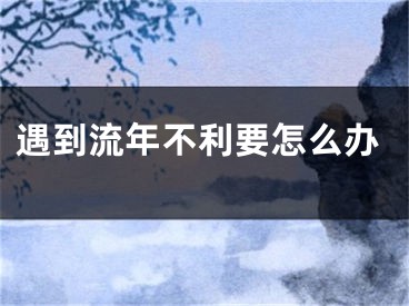 遇到流年不利要怎么办
