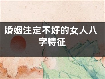 婚姻注定不好的女人八字特征