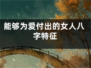 能够为爱付出的女人八字特征